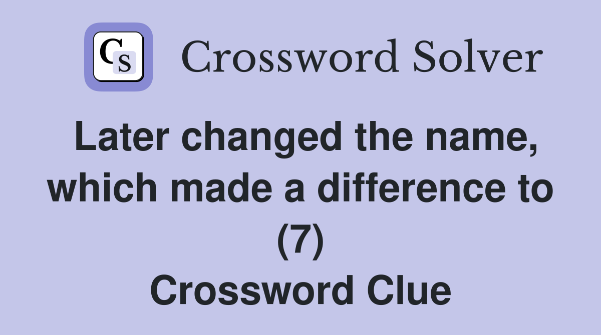 Later changed the name, which made a difference to (7) Crossword Clue