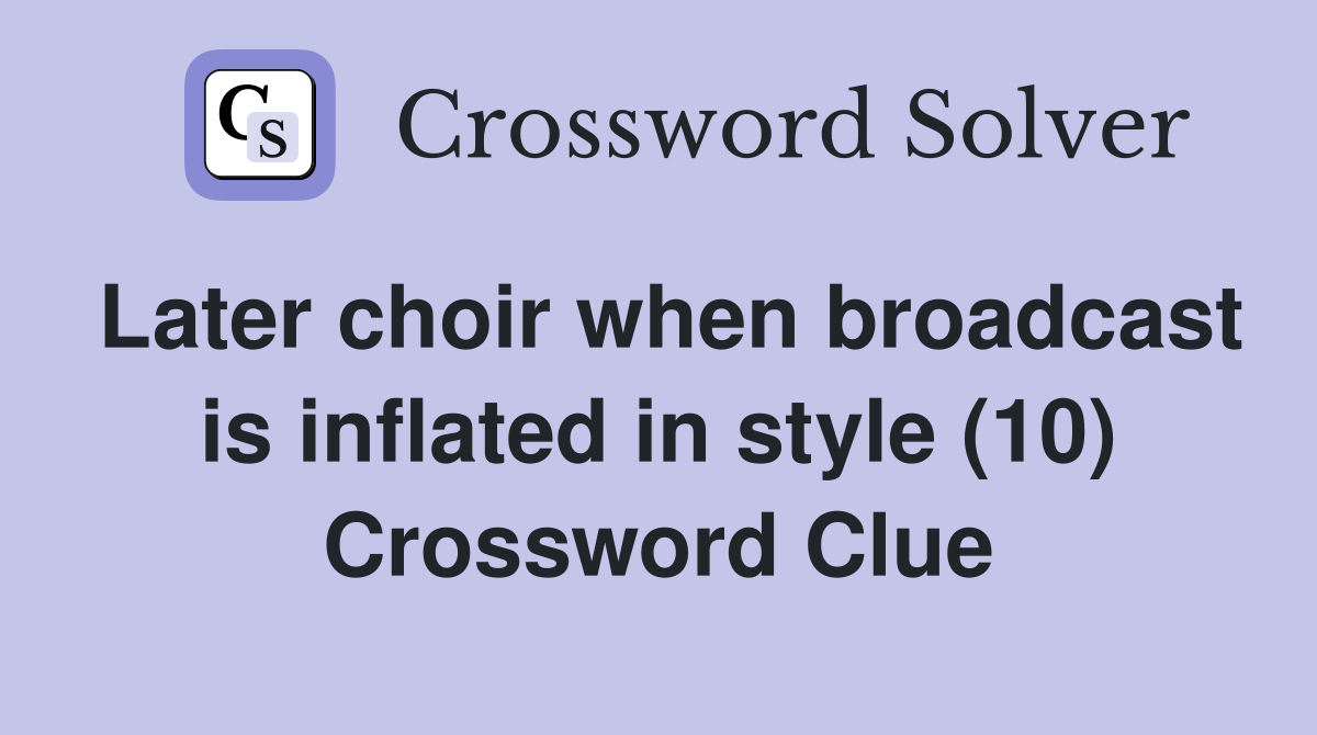 Later choir when broadcast is inflated in style (10) Crossword Clue