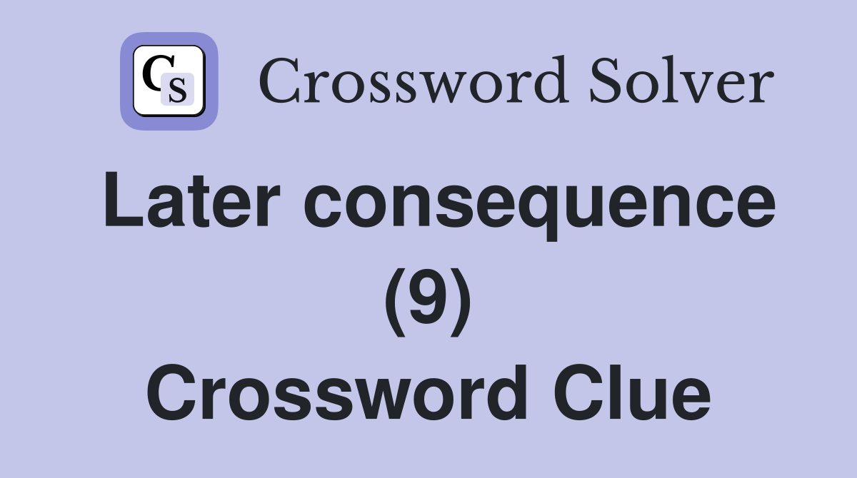 Later consequence (9) Crossword Clue