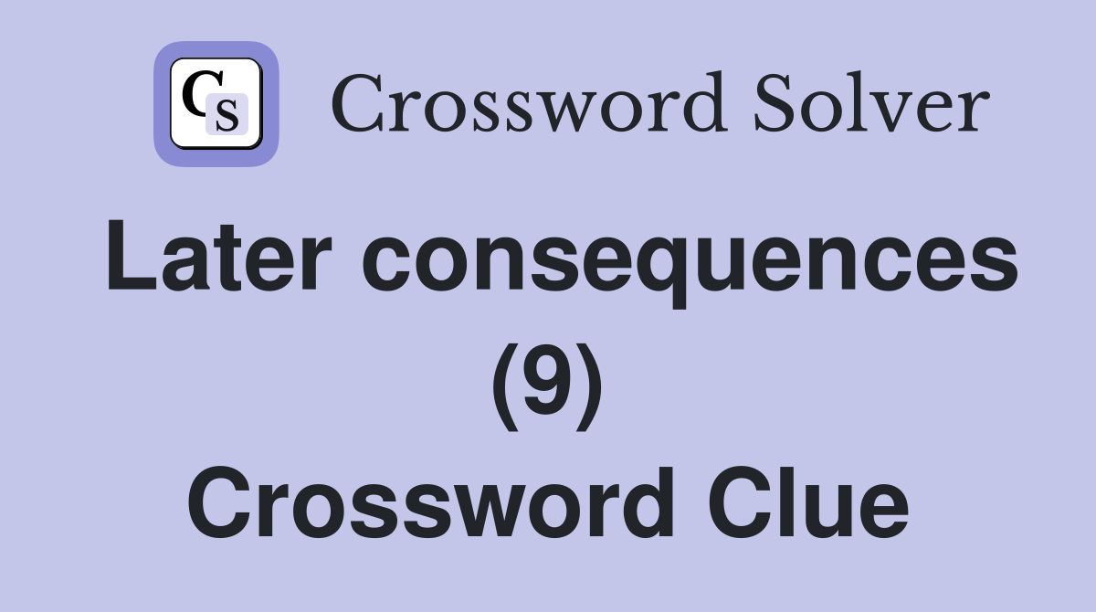 Later consequences (9) Crossword Clue