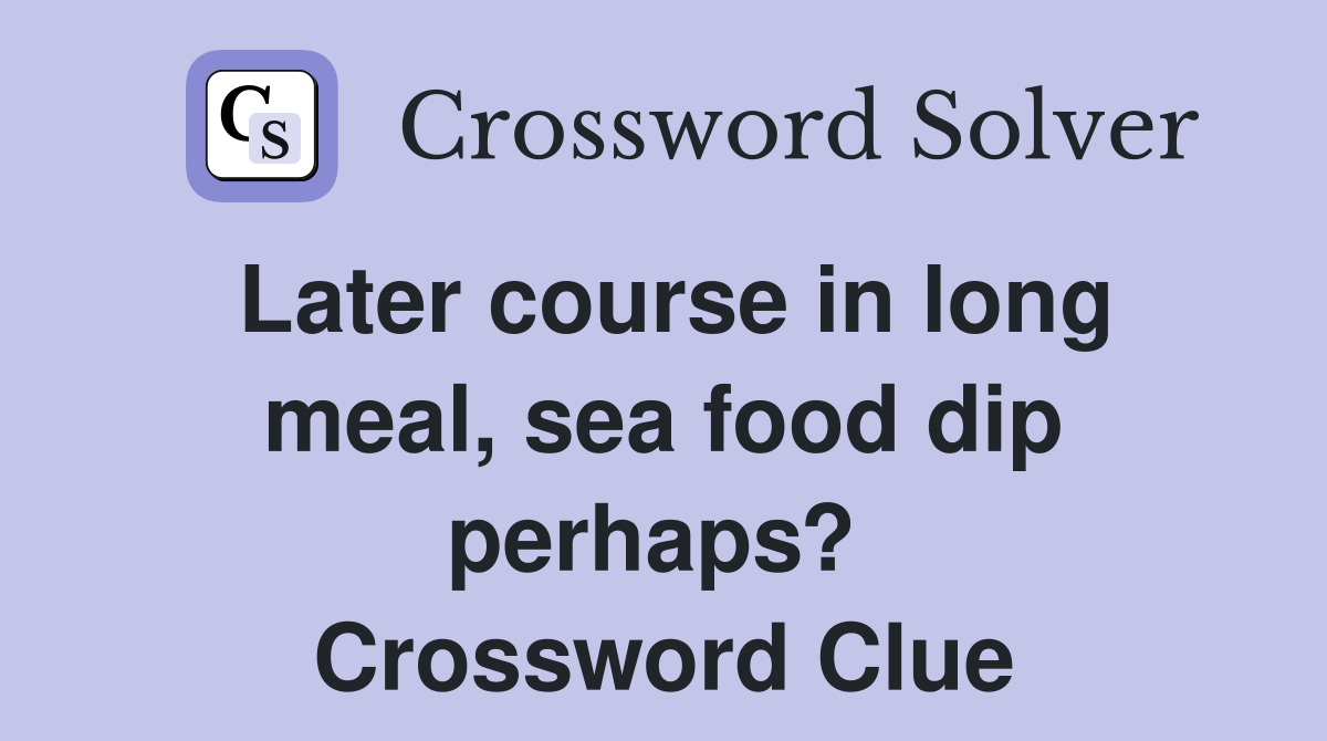 Later course in long meal, sea food dip perhaps?  Crossword Clue