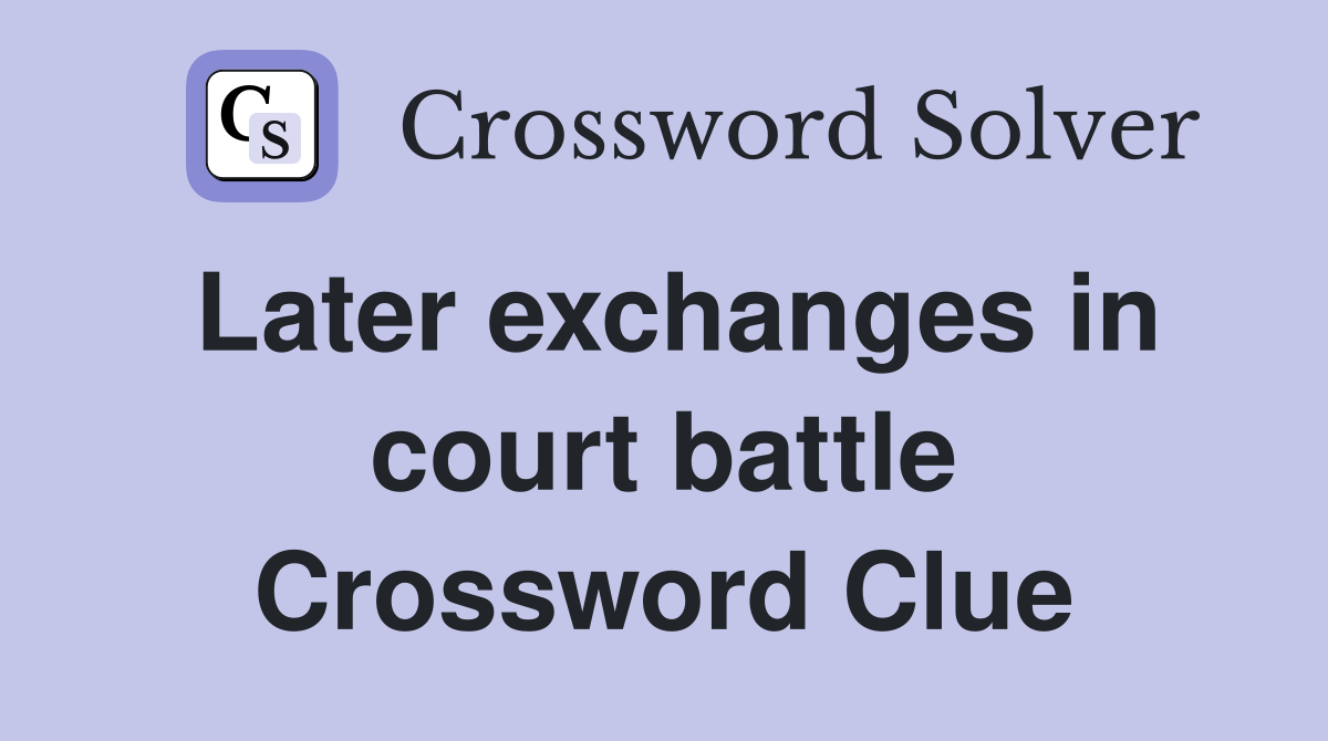 Later exchanges in court battle Crossword Clue