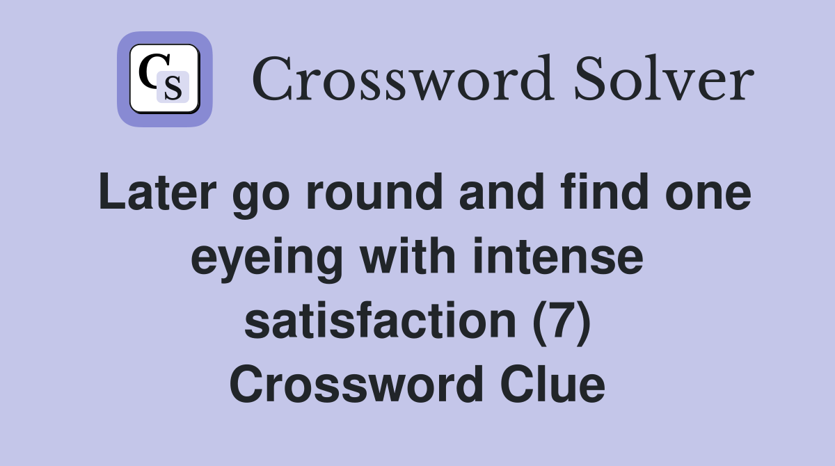 Later go round and find one eyeing with intense satisfaction (7) Crossword Clue