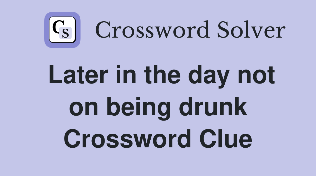 Later in the day not on being drunk Crossword Clue