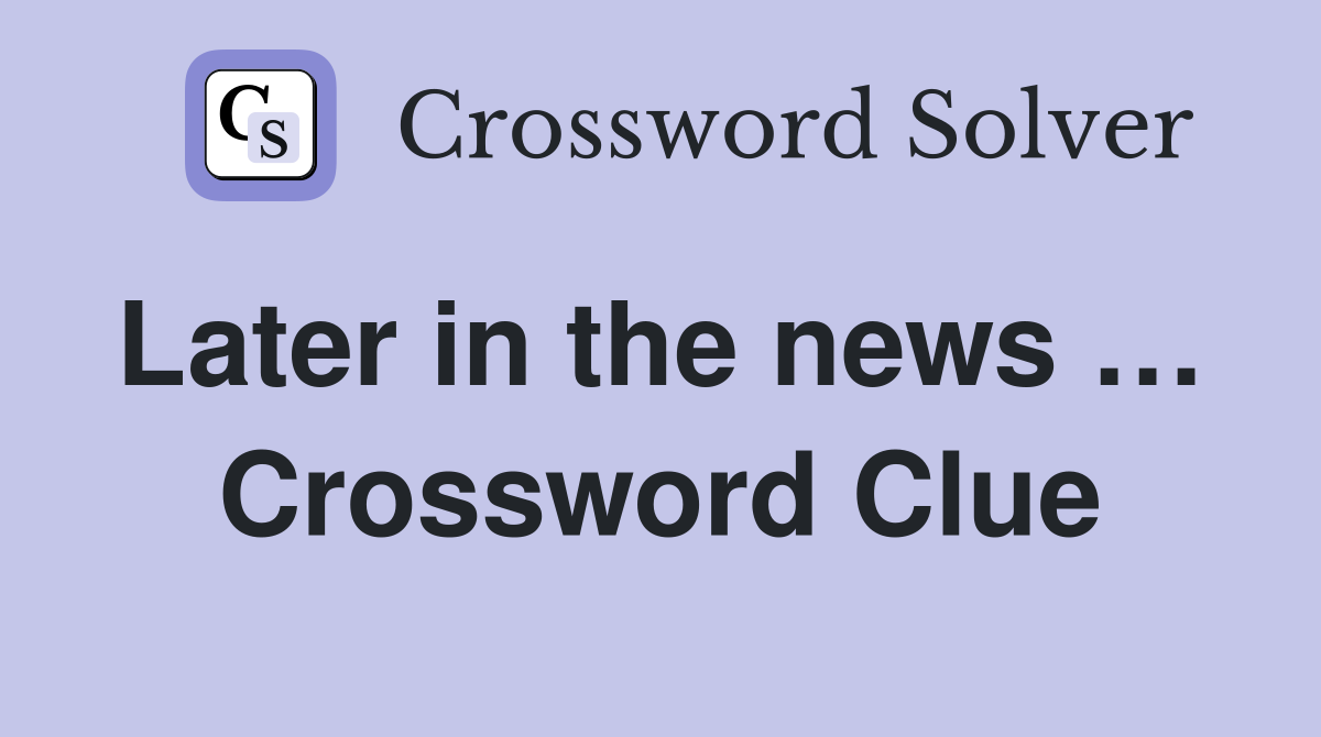 Later in the news …  Crossword Clue