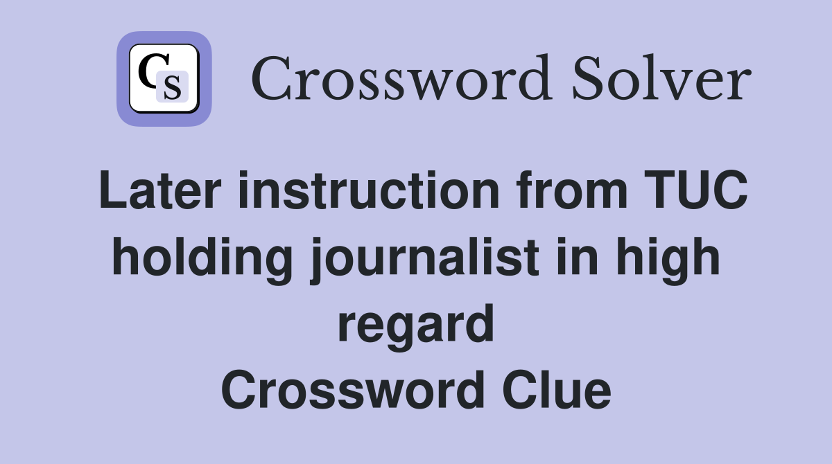 Later instruction from TUC holding journalist in high regard Crossword Clue