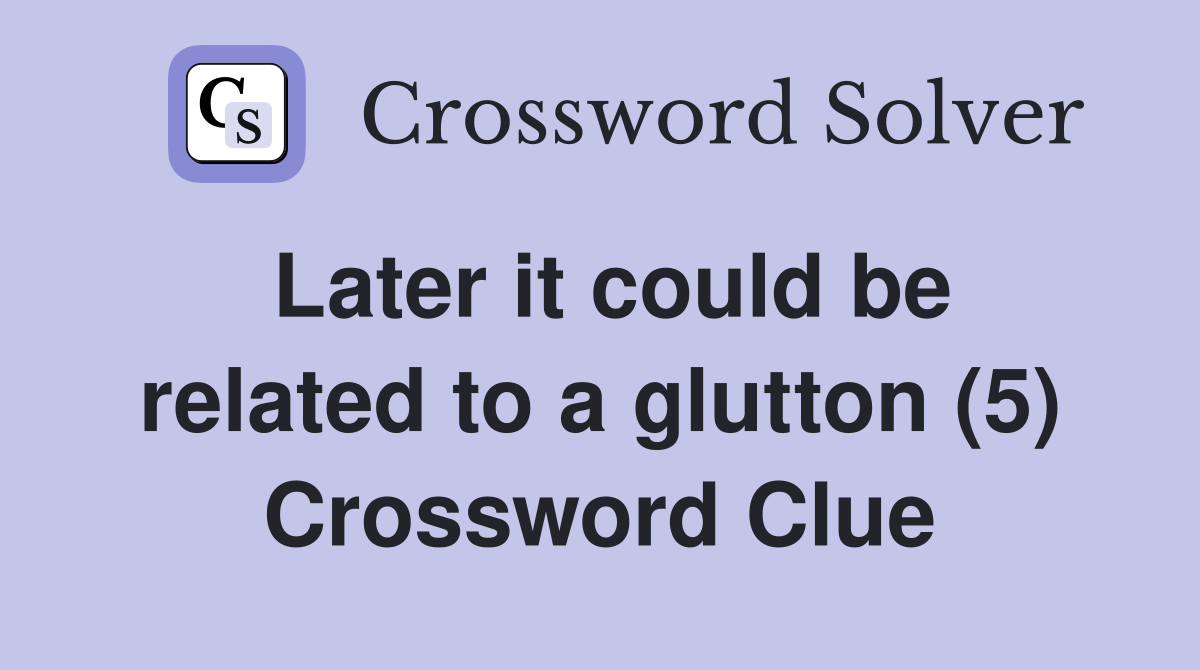 Later it could be related to a glutton (5) Crossword Clue