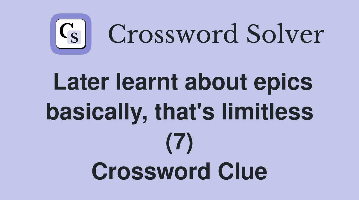 Later learnt about epics basically, that's limitless (7) Crossword Clue
