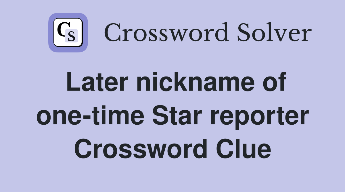 Later nickname of one-time Star reporter Crossword Clue