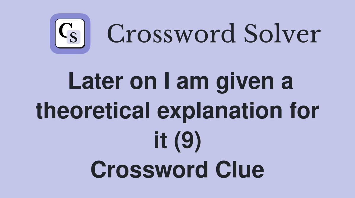 Later on I am given a theoretical explanation for it (9) Crossword Clue