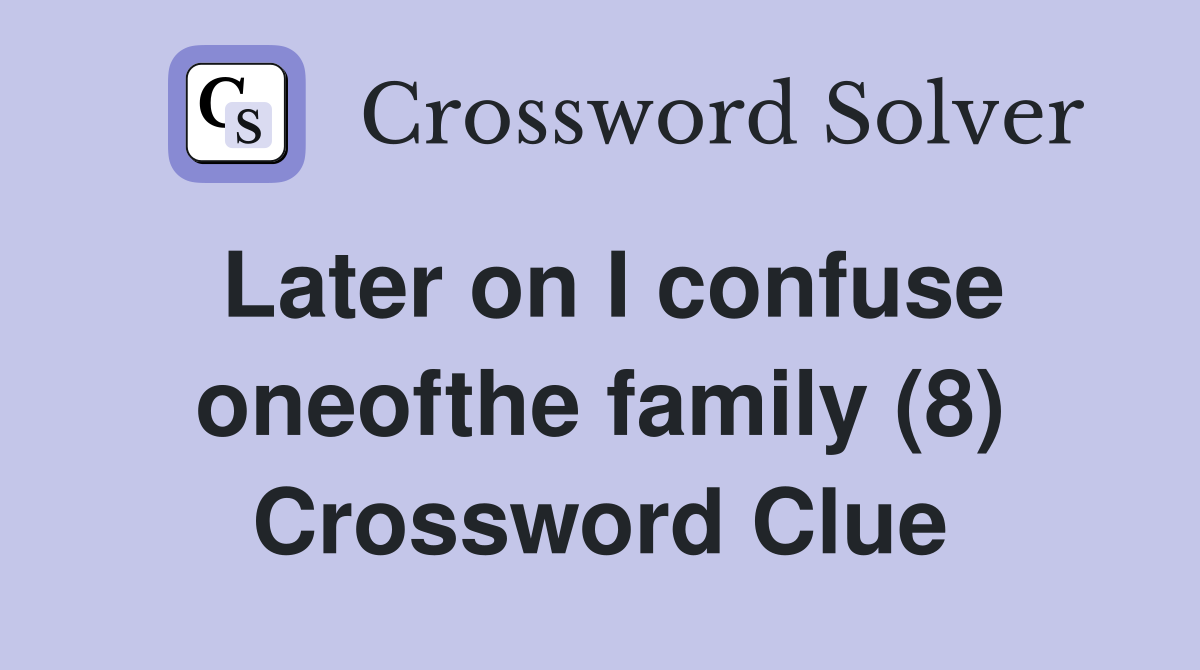 Later on I confuse oneofthe family (8) Crossword Clue