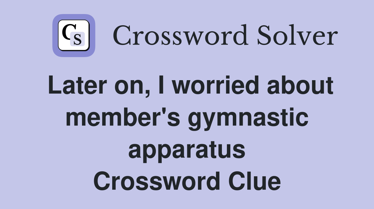 Later on, I worried about member's gymnastic apparatus Crossword Clue