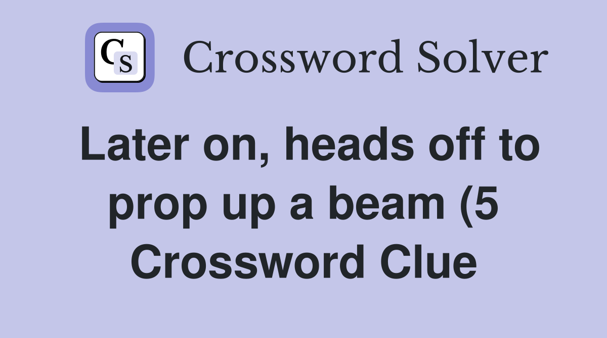 Later on heads off to prop up a beam (5) Crossword Clue Answers Later on heads off to prop up a beam (5) Crossword Clue Answers