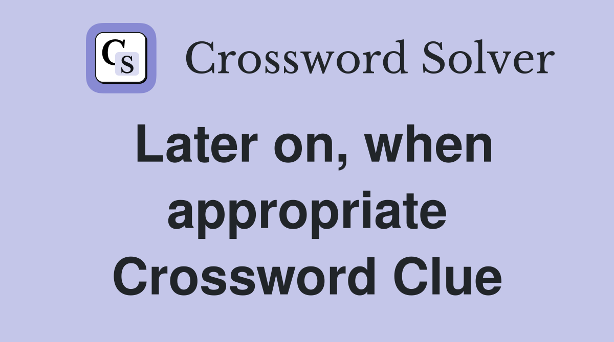 Later on, when appropriate Crossword Clue