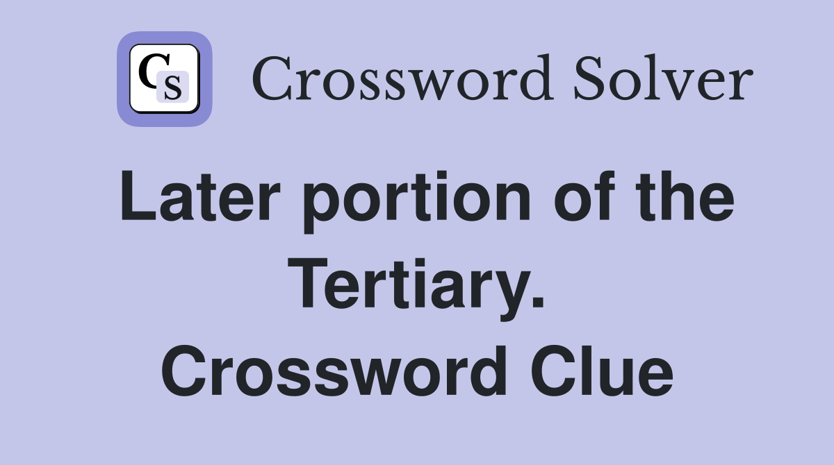 Later portion of the Tertiary. Crossword Clue