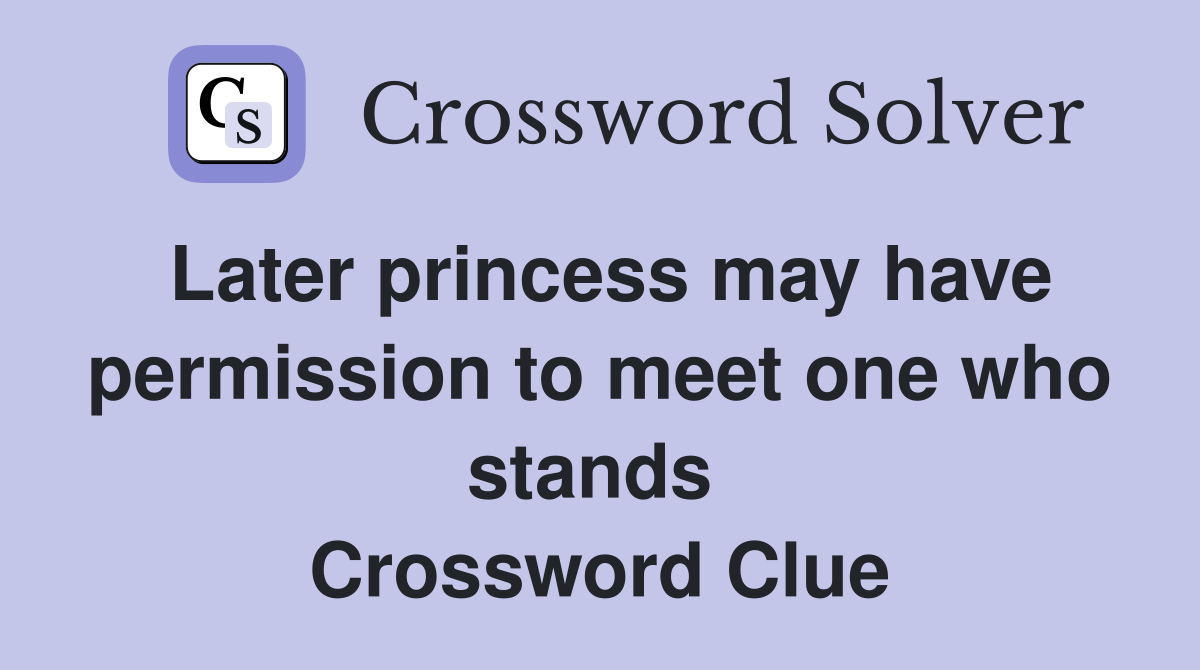 Later princess may have permission to meet one who stands  Crossword Clue