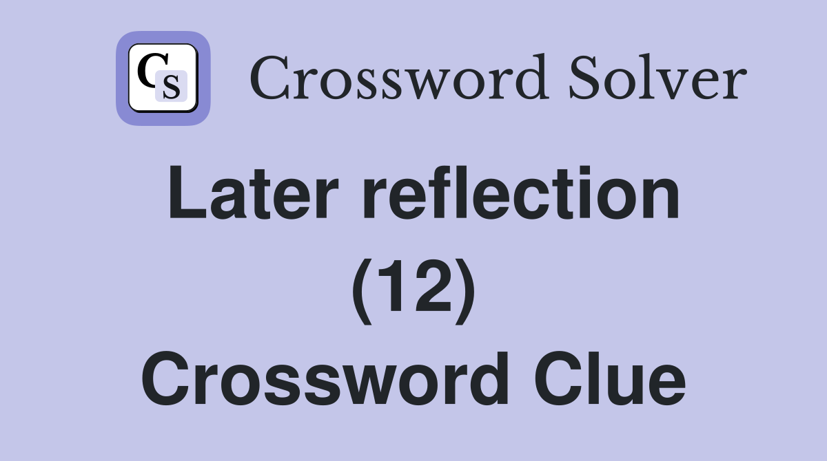 Later reflection (12) Crossword Clue