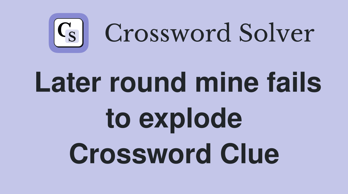 Later round mine fails to explode Crossword Clue