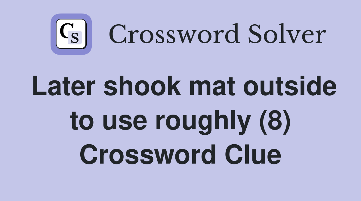 Later shook mat outside to use roughly (8) Crossword Clue