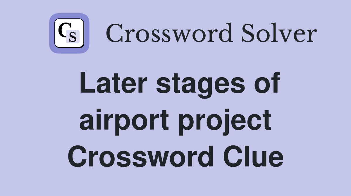Later stages of airport project Crossword Clue
