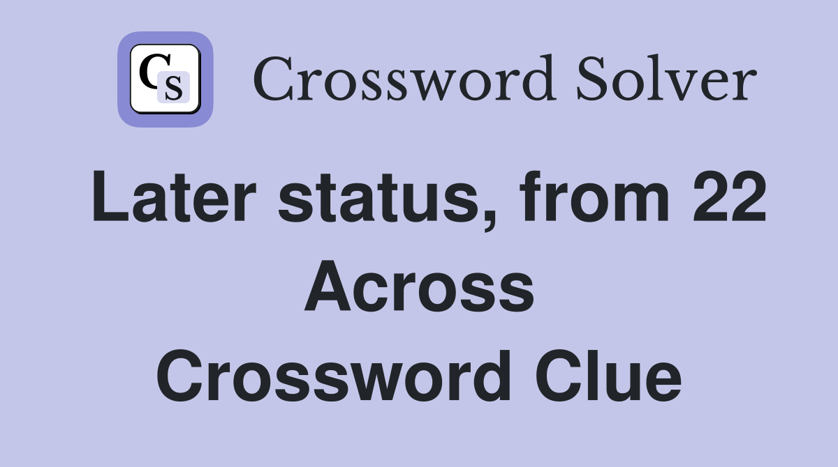 Later status, from 22 Across Crossword Clue
