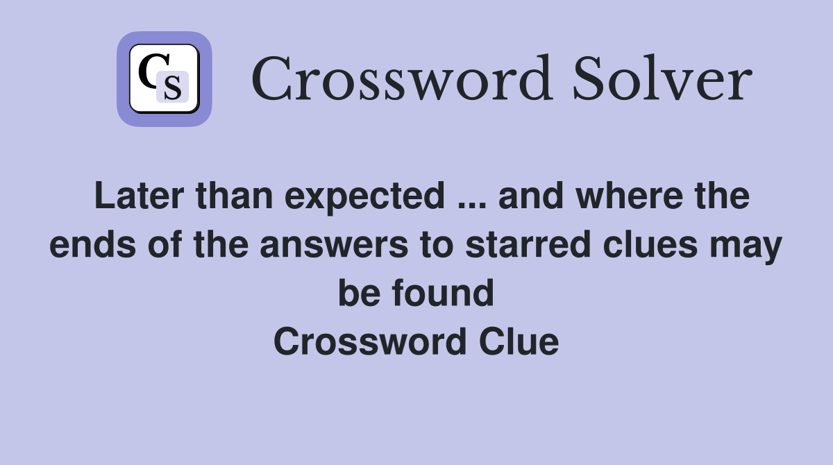 Later than expected ... and where the ends of the answers to starred clues may be found Crossword Clue