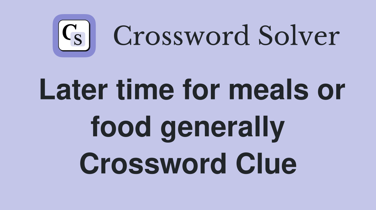Later time for meals or food generally Crossword Clue