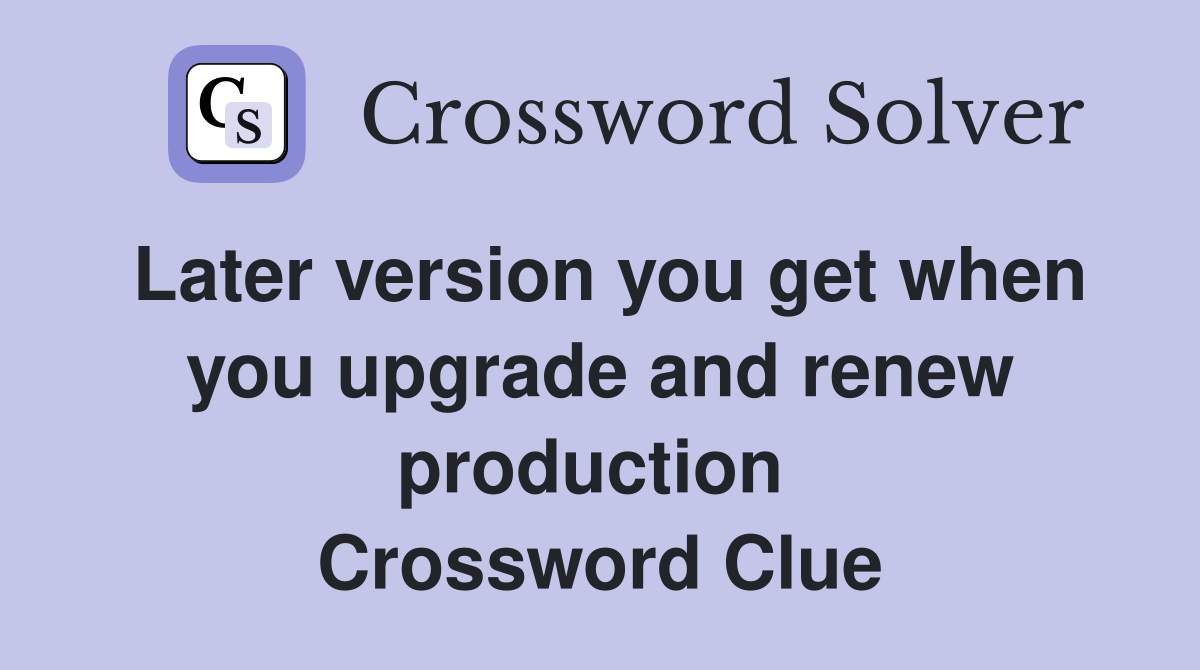Later version you get when you upgrade and renew production  Crossword Clue