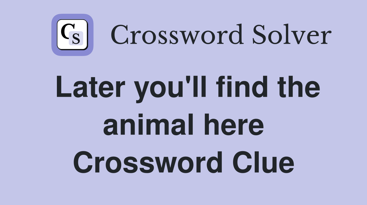 Later you'll find the animal here Crossword Clue