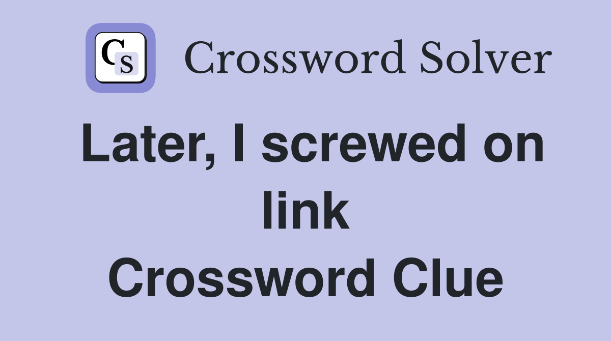 Later, I screwed on link Crossword Clue