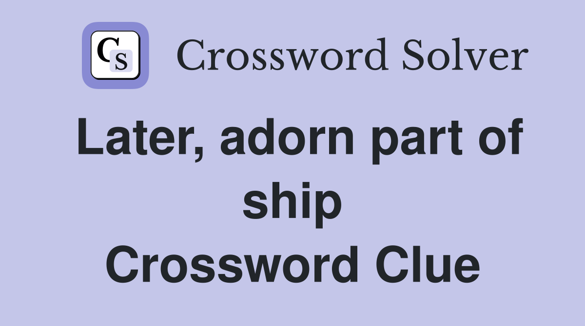 Later, adorn part of ship Crossword Clue