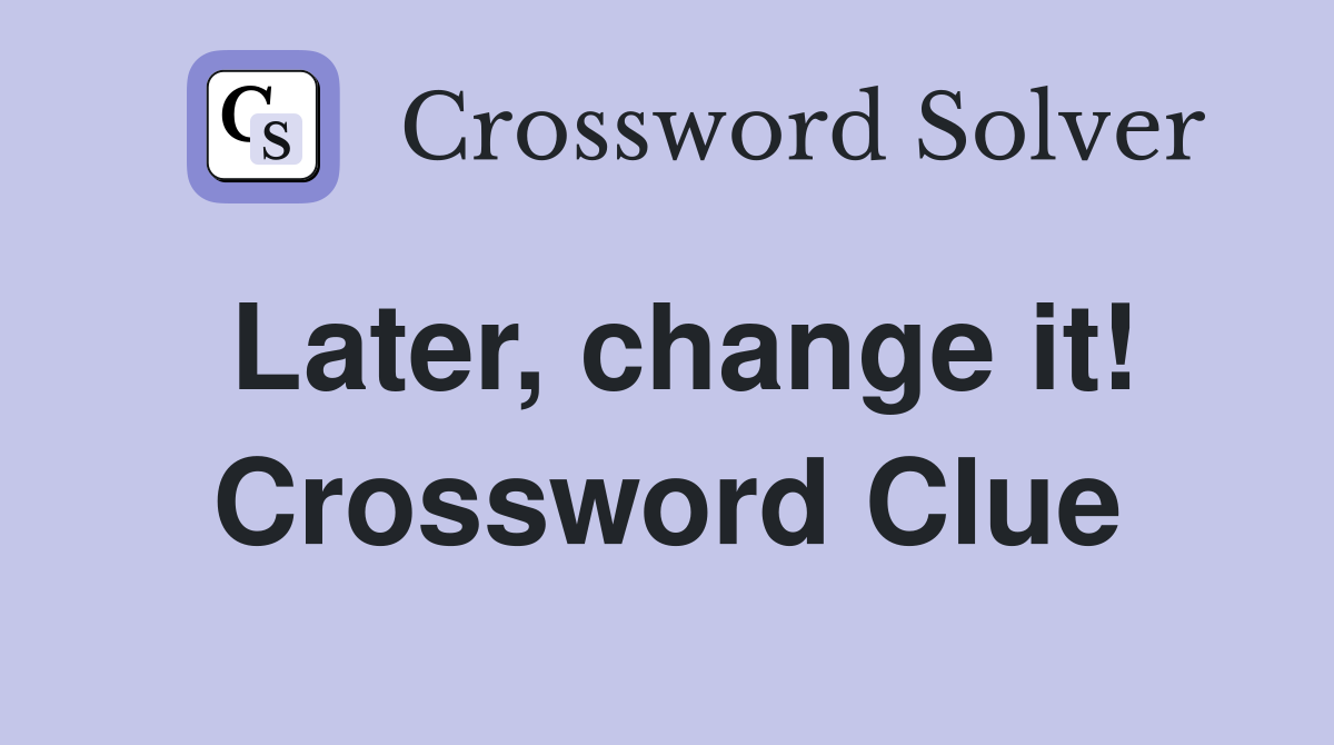 Later, change it! Crossword Clue