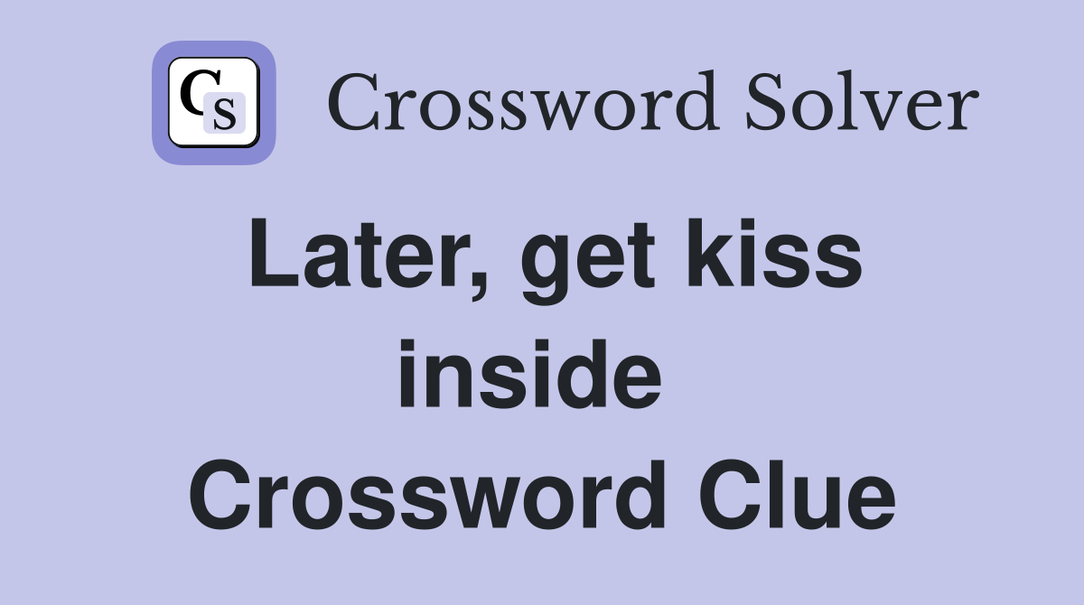 Later, get kiss inside  Crossword Clue