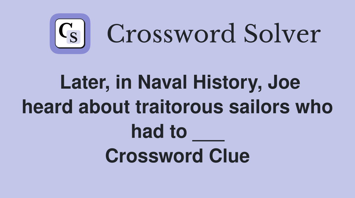 Later, in Naval History, Joe heard about traitorous sailors who had to ___ Crossword Clue