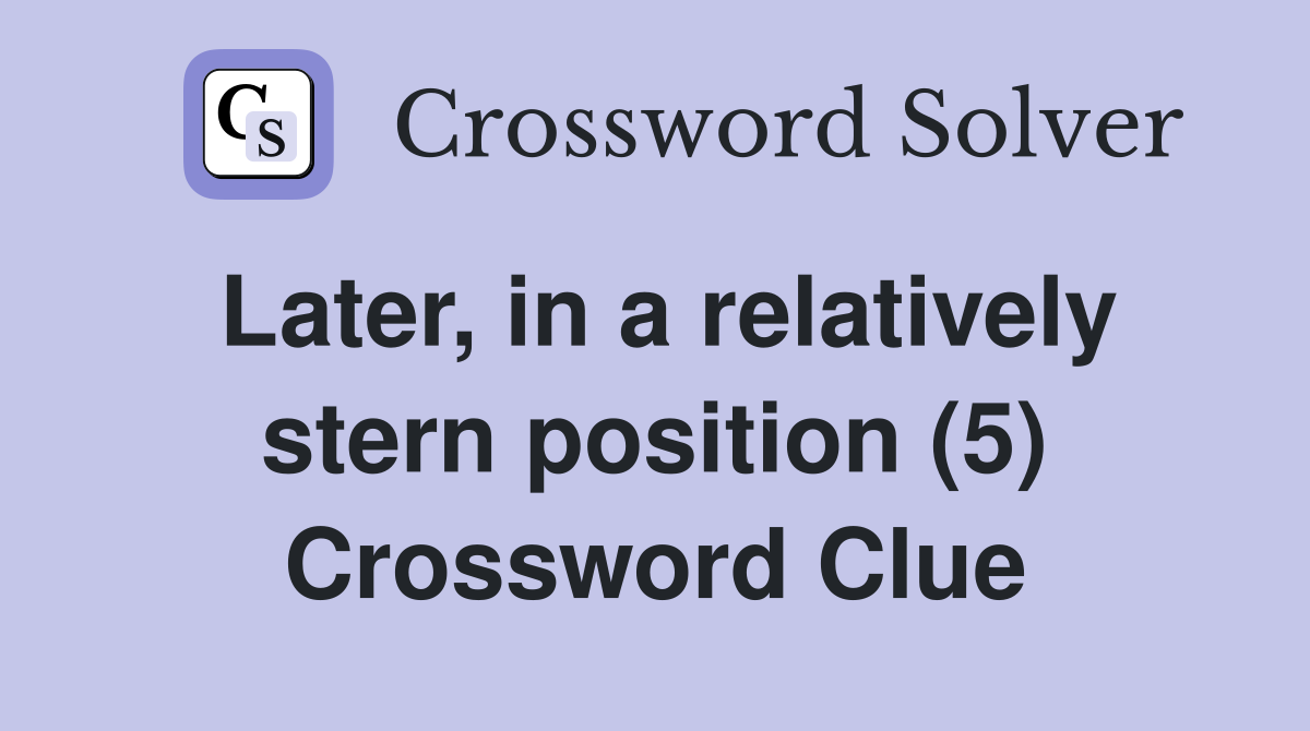 Later, in a relatively stern position (5) Crossword Clue