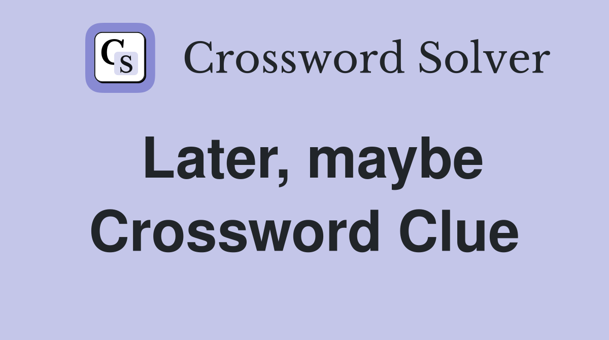 Later, maybe Crossword Clue