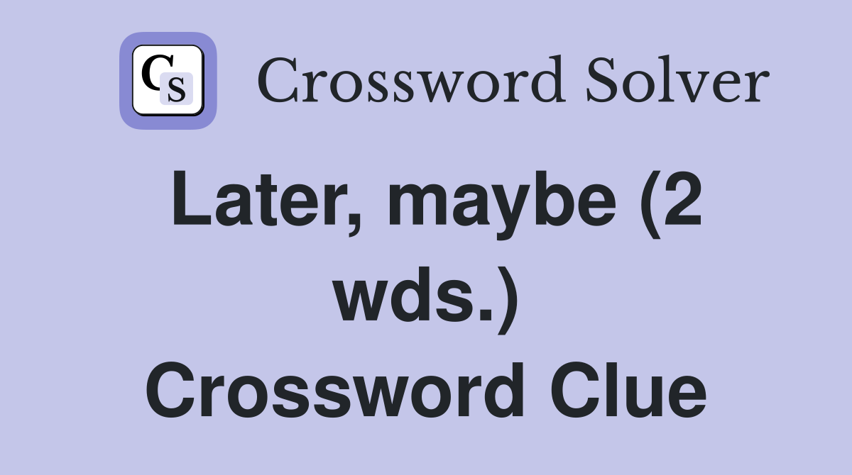 Later, maybe (2 wds.) Crossword Clue