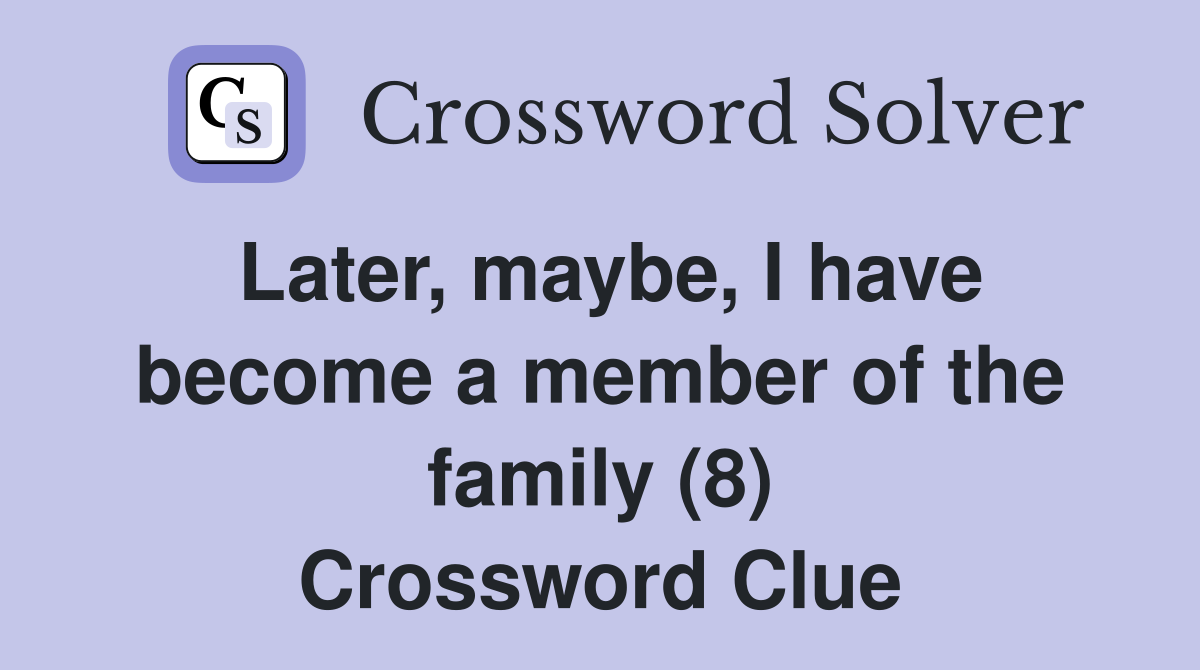 Later, maybe, I have become a member of the family (8) Crossword Clue