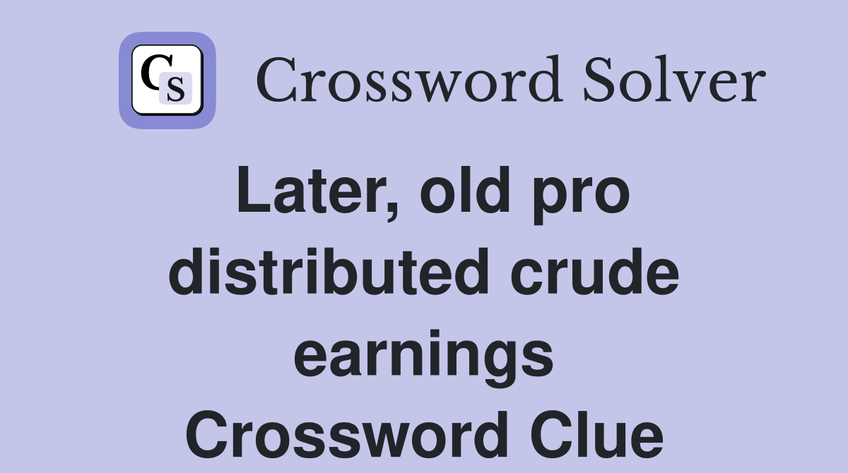 Later, old pro distributed crude earnings Crossword Clue