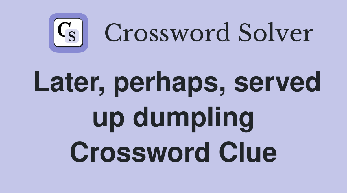 Later, perhaps, served up dumpling Crossword Clue