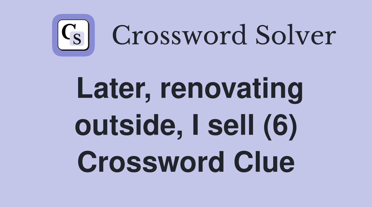 Later, renovating outside, I sell (6) Crossword Clue