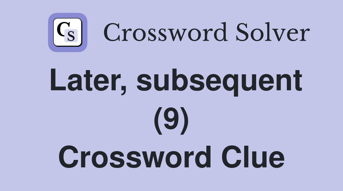 Later, subsequent (9) - Crossword Clue Answers - Crossword Solver