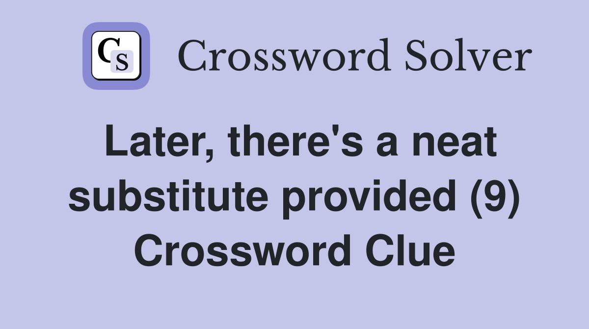 Later, there's a neat substitute provided (9) Crossword Clue