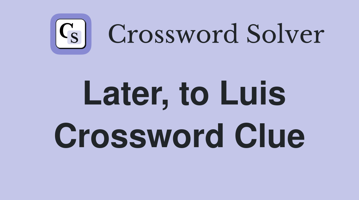Later, to Luis Crossword Clue