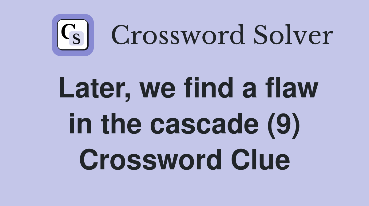 Later, we find a flaw in the cascade (9) Crossword Clue