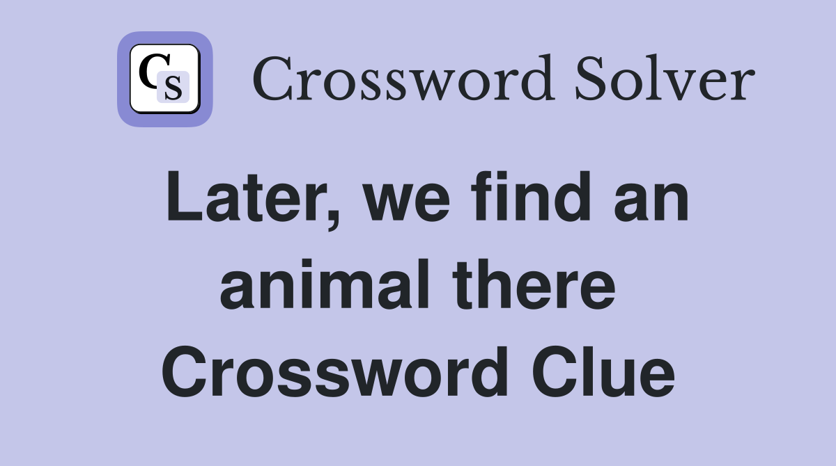Later, we find an animal there Crossword Clue