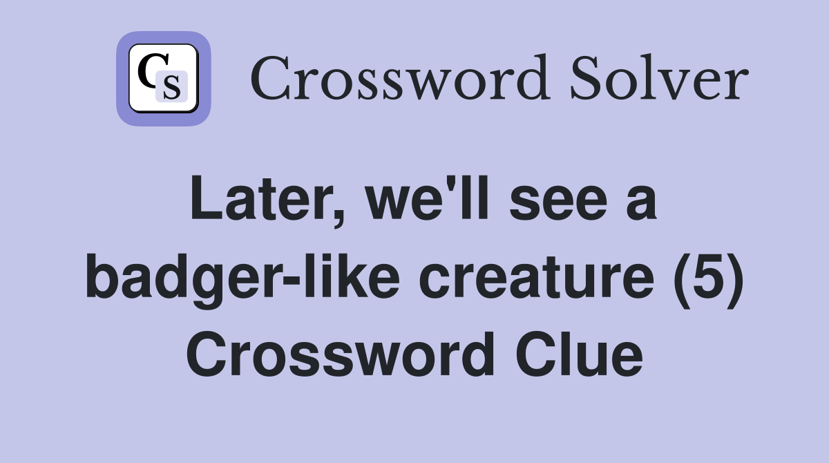 Later, we'll see a badger-like creature (5) Crossword Clue