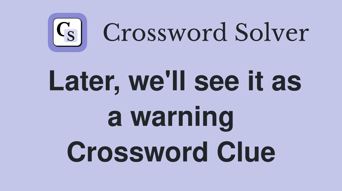Later, we'll see it as a warning Crossword Clue