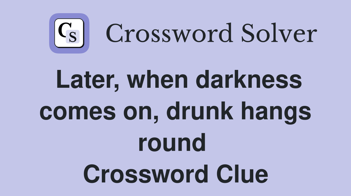 Later, when darkness comes on, drunk hangs round  Crossword Clue