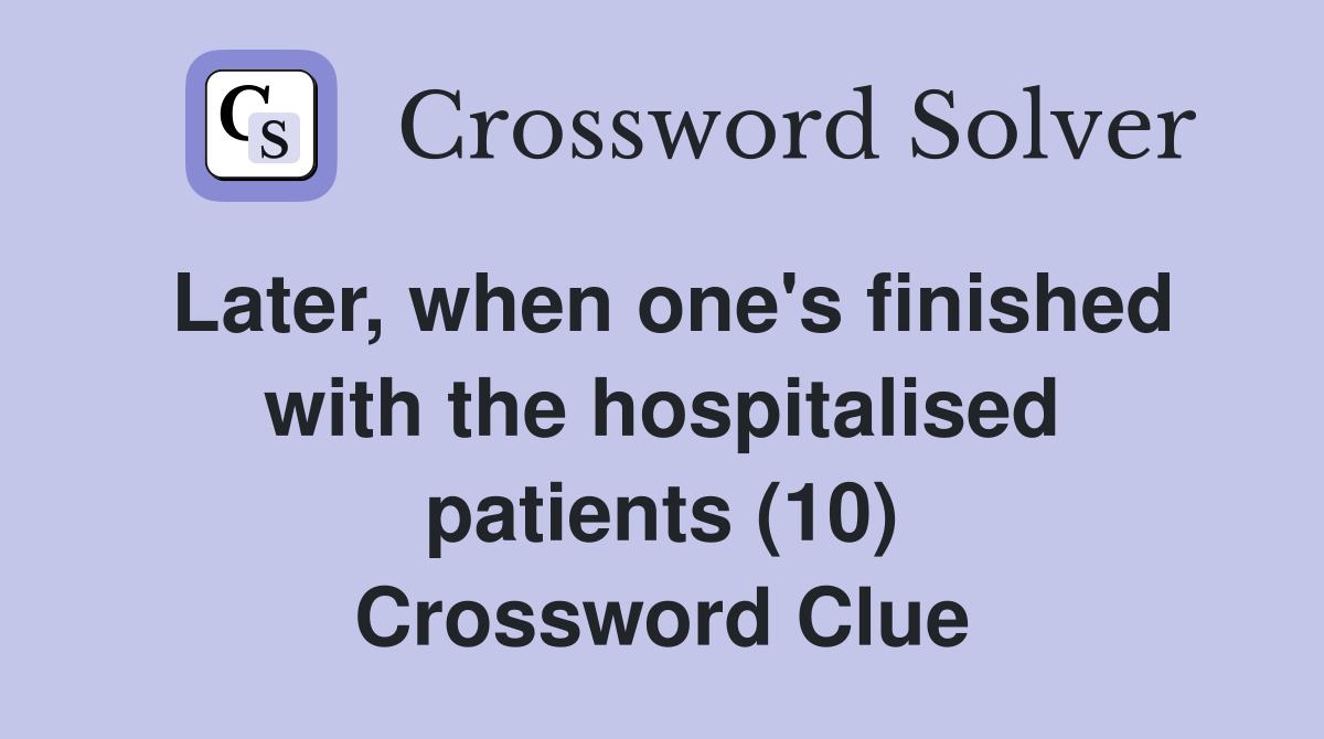 Later, when one's finished with the hospitalised patients (10) Crossword Clue